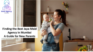 Read more about the article Finding the Best Japa Maid Agency in Mumbai